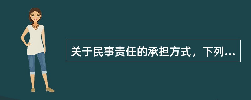 关于民事责任的承担方式，下列说法不正确的是（）。