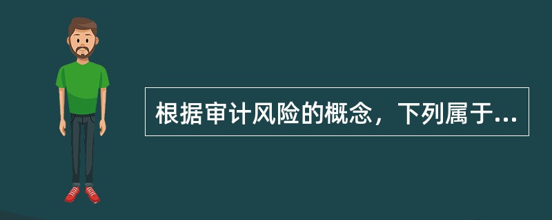 根据审计风险的概念，下列属于审计风险规定的情形是()