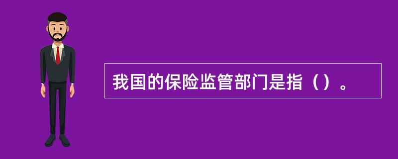 我国的保险监管部门是指（）。