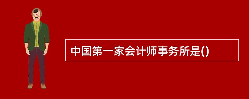 中国第一家会计师事务所是()