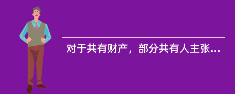 对于共有财产，部分共有人主张按份共有，部分共有人主张共同共有，应当认定为（）。