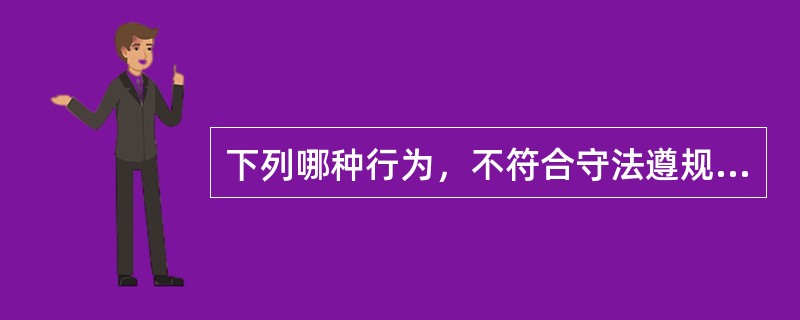 下列哪种行为，不符合守法遵规原则的要求？（）