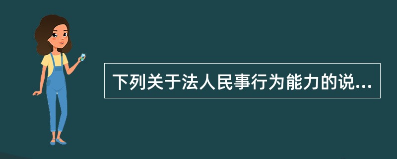 下列关于法人民事行为能力的说法错误的是（）。