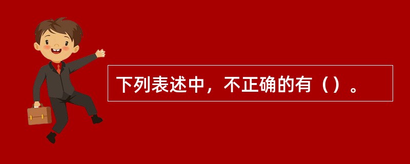 下列表述中，不正确的有（）。