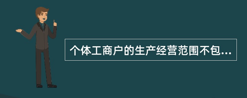 个体工商户的生产经营范围不包括（）。