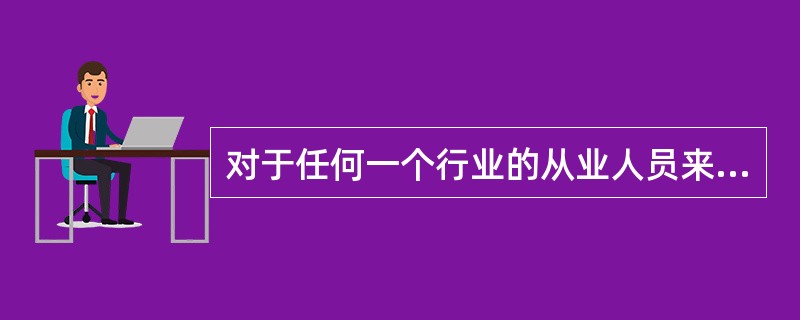 对于任何一个行业的从业人员来说，（）是最基本的职业道德。