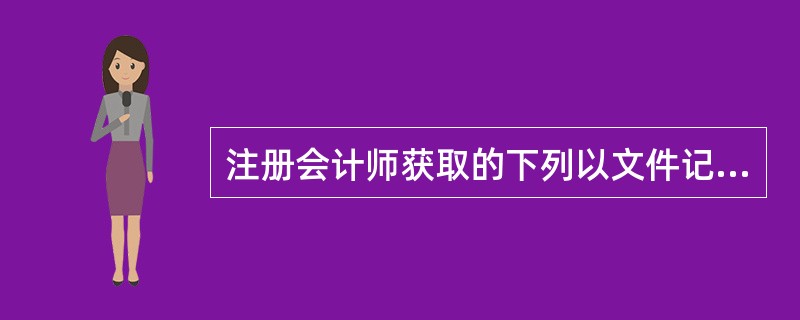 注册会计师获取的下列以文件记录形式的证据中，证明力最强的是()