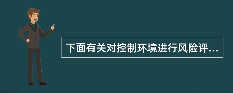 下面有关对控制环境进行风险评估的提法正确的是()