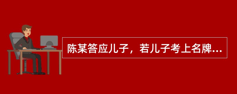 陈某答应儿子，若儿子考上名牌大学，就带他出国旅游。陈某对儿子的这种行为属于（）。