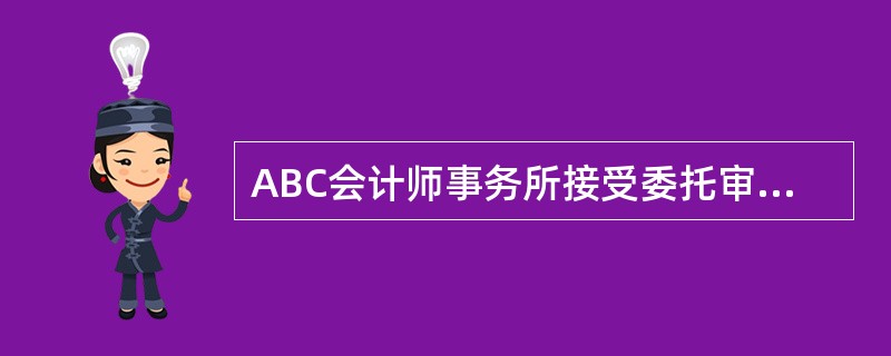 ABC会计师事务所接受委托审计甲股份有限公司（以下简称甲公司）2012年的财务报