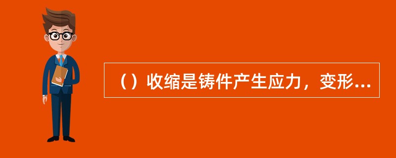 （）收缩是铸件产生应力，变形和裂纹的基本原因。