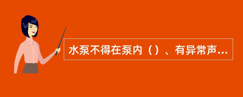 水泵不得在泵内（）、有异常声音、汽蚀的情况下运行。