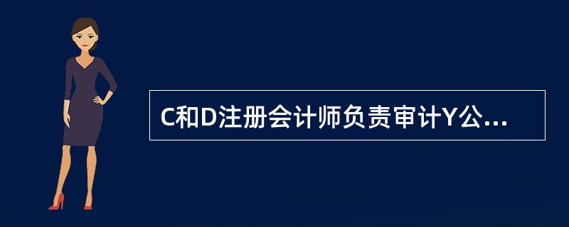 C和D注册会计师负责审计Y公司2010年度财务报表，于2010年12月1日至12