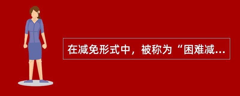 在减免形式中，被称为“困难减免”的是（）。