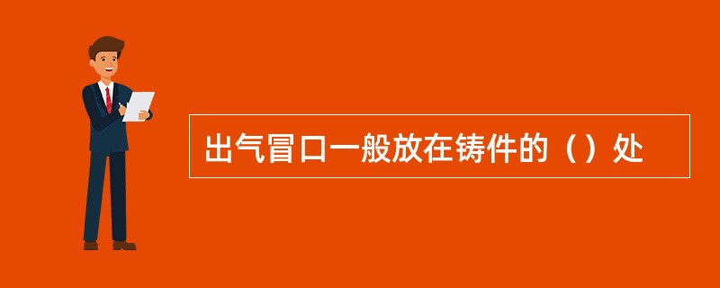 出气冒口一般放在铸件的（）处