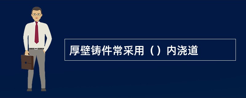 厚壁铸件常采用（）内浇道