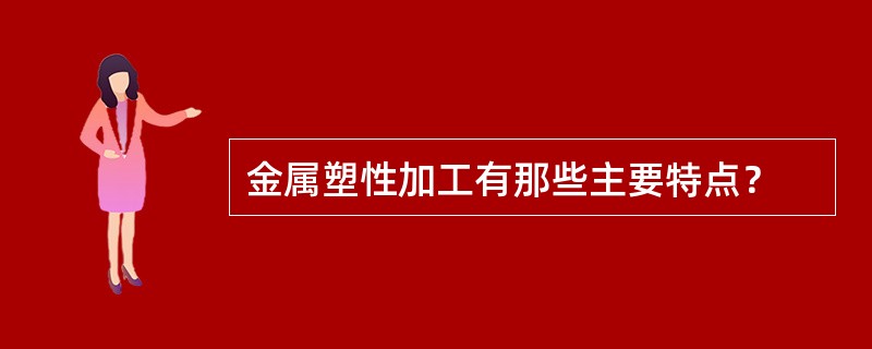 金属塑性加工有那些主要特点？