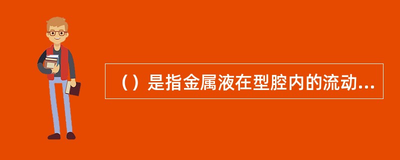 （）是指金属液在型腔内的流动能力，是合金的重要铸造性能之一。