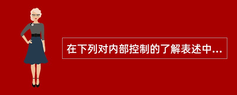 在下列对内部控制的了解表述中，正确的有()。