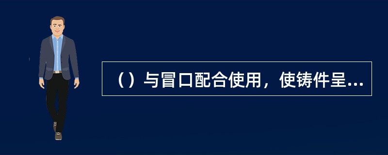 （）与冒口配合使用，使铸件呈定向凝固，扩大冒口有效补缩距离，减少冒口数目和体积，