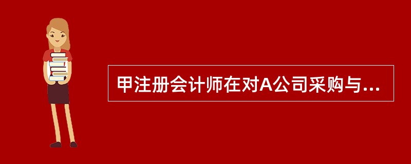 甲注册会计师在对A公司采购与付款循环进行控制测试时，为了解A公司是否存在主要使企