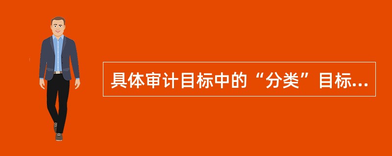 具体审计目标中的“分类”目标，是由被审计单位管理当局关于()的认定推论得出的。