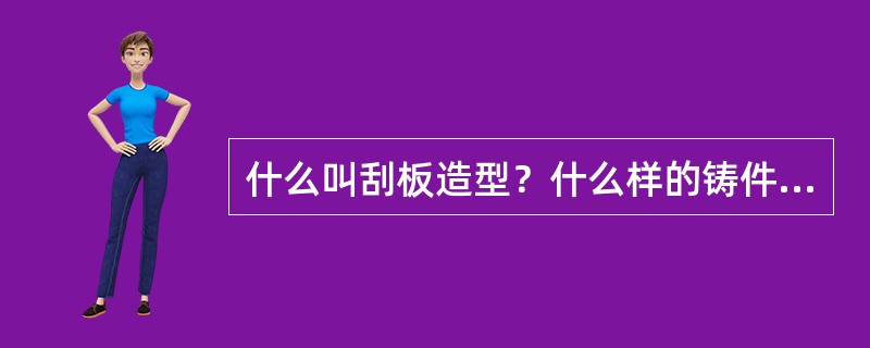 什么叫刮板造型？什么样的铸件可采用刮板造型？