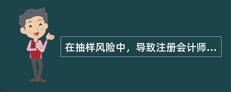 在抽样风险中，导致注册会计师执行额外的审计程序，降低审计效率的风险有()