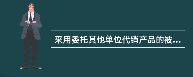 采用委托其他单位代销产品的被审计单位，注册会计师应提请其在代销产品销售时确认收入