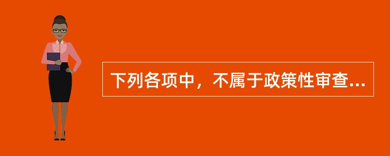 下列各项中，不属于政策性审查的是（）