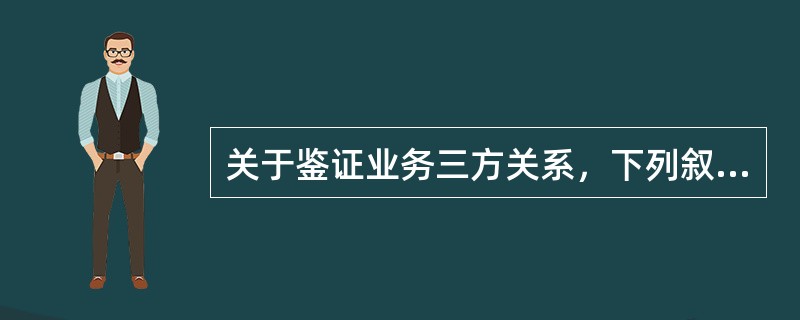 关于鉴证业务三方关系，下列叙述正确的有()。