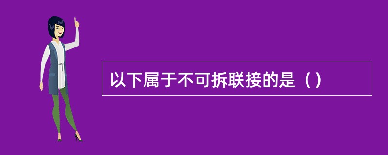 以下属于不可拆联接的是（）