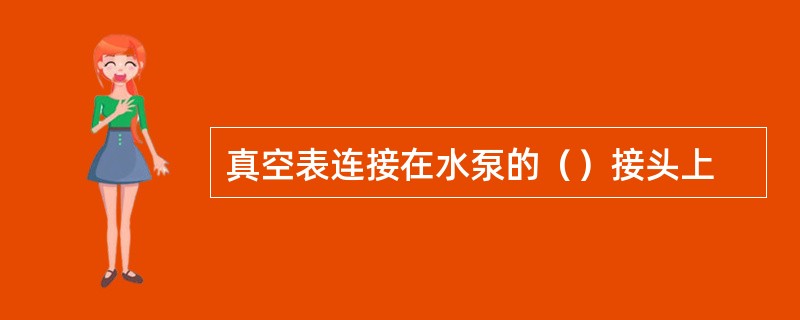 真空表连接在水泵的（）接头上