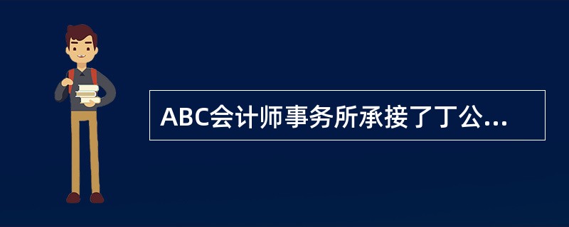 ABC会计师事务所承接了丁公司2009年度财务报表审计业务，事务所派遣的审计项目
