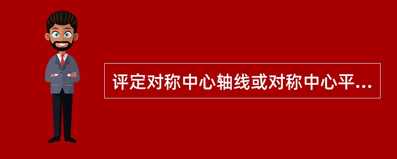 评定对称中心轴线或对称中心平面相对于基准线或面偏离其重合要求的误差指标称为（）