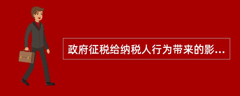 政府征税给纳税人行为带来的影响效应主要有（）。