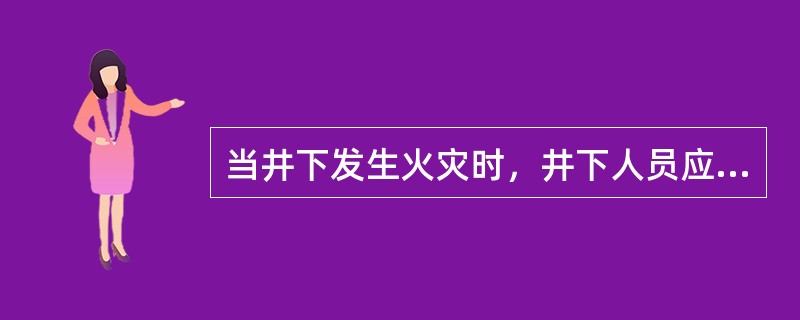 当井下发生火灾时，井下人员应该采取下列哪些措施（）。