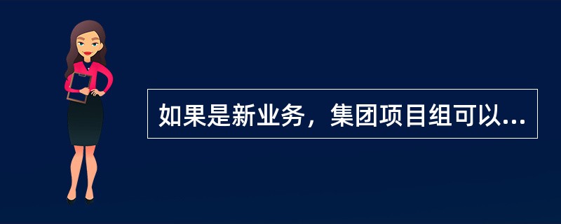 如果是新业务，集团项目组可以通过下列（）途径了解集团及其环境、集团组成部分及其环