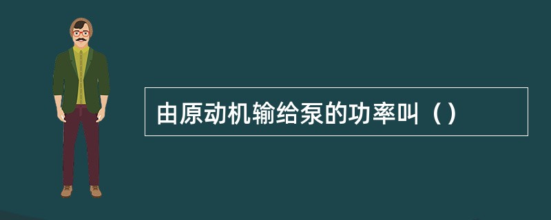 由原动机输给泵的功率叫（）