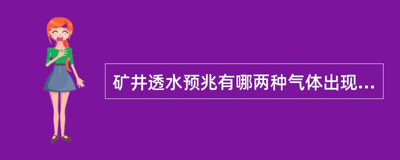 矿井透水预兆有哪两种气体出现（）。