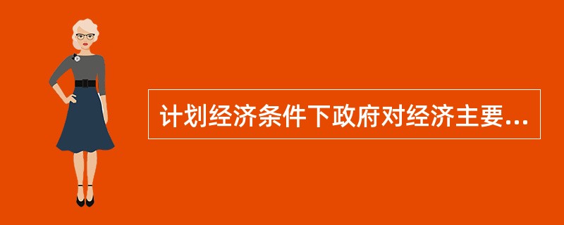 计划经济条件下政府对经济主要采取直接调控;市场经济条件下政府对经济主要采取间接调