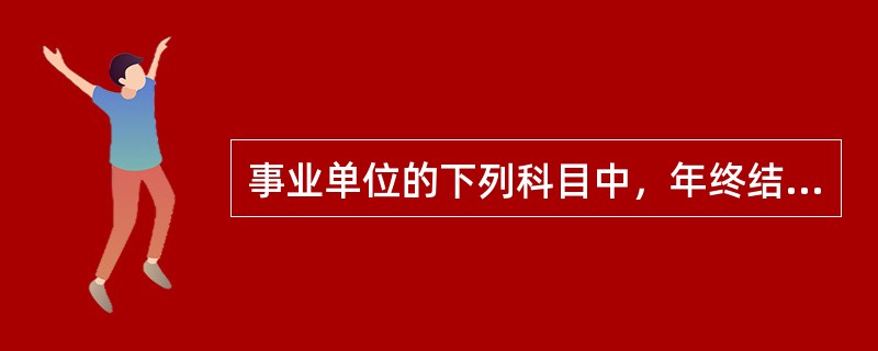 事业单位的下列科目中，年终结账后应无余额的有（）