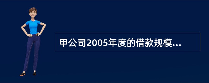 甲公司2005年度的借款规模、存款规模分别与2004年度基本持平，但财务费用比2