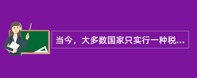 当今，大多数国家只实行一种税收管辖权。