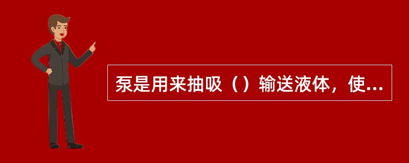 泵是用来抽吸（）输送液体，使液体增加（）的机械。