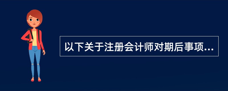 以下关于注册会计师对期后事项责任的表述中，正确的有()。