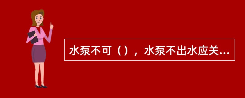 水泵不可（），水泵不出水应关闭电机，待排除故障后，方可再次启动。