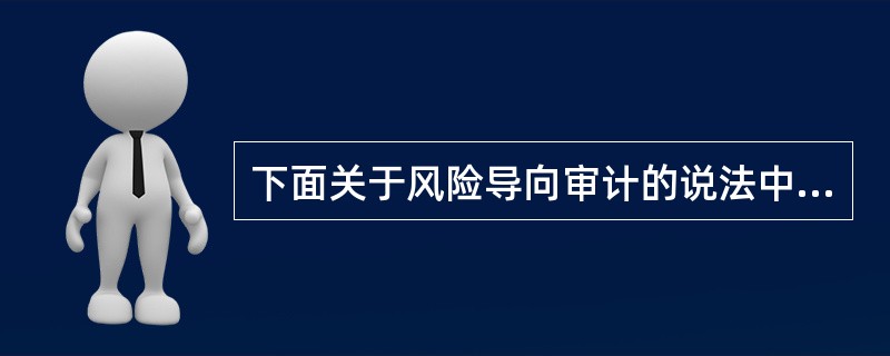 下面关于风险导向审计的说法中，正确的有（）