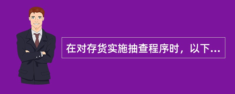 在对存货实施抽查程序时，以下做法中,B注册会计师应该选择的是()。