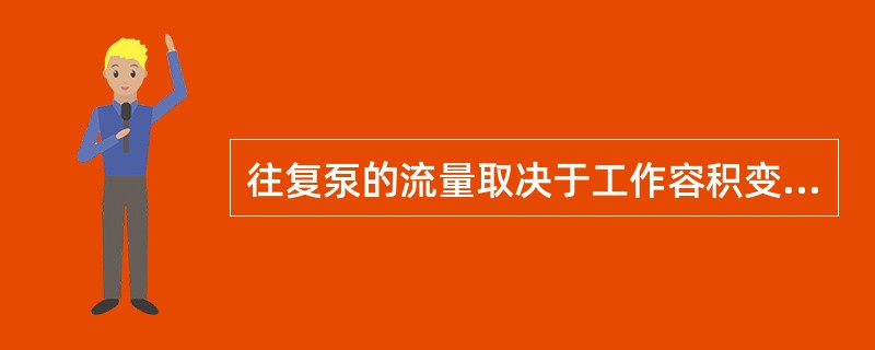 往复泵的流量取决于工作容积变化的大小，以及活塞在单位时间内变化的（）。